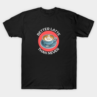 Better Latte Than Never | Latte Pun T-Shirt